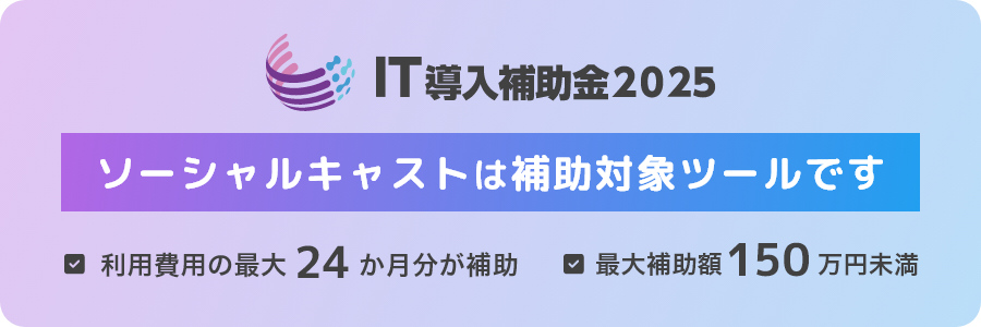 『ソーシャルキャスト』が、「IT導入補助金2025」の対象ツールに認定されました