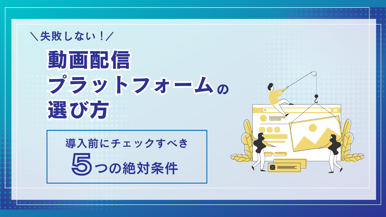 失敗しない動画配信プラットフォームの選び方｜導入前にチェックすべき5つの絶対条件